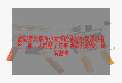 假如卖火柴的小女孩的结尾小女孩没有死，第二天她醒了过来 请展开想像，续写故事