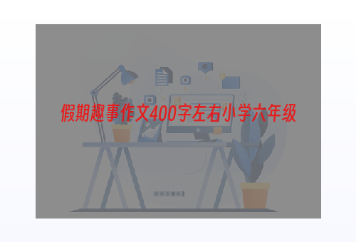 假期趣事作文400字左右小学六年级