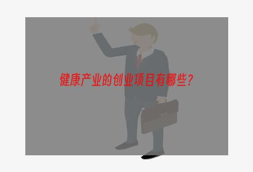 健康产业的创业项目有哪些？