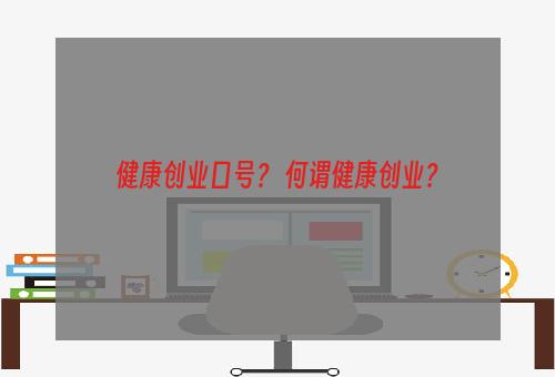 健康创业口号？ 何谓健康创业？