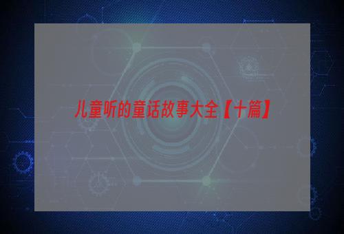 儿童听的童话故事大全【十篇】