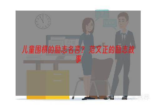 儿童围棋的励志名言？ 范文正的励志故事