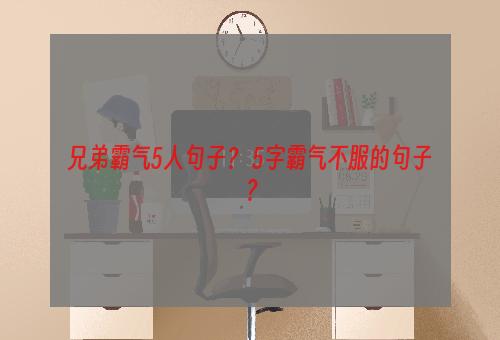 兄弟霸气5人句子？ 5字霸气不服的句子？