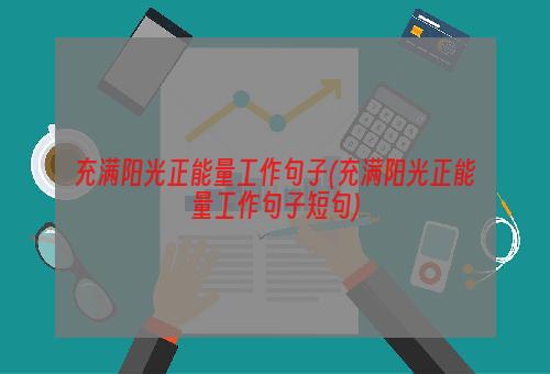 充满阳光正能量工作句子(充满阳光正能量工作句子短句)