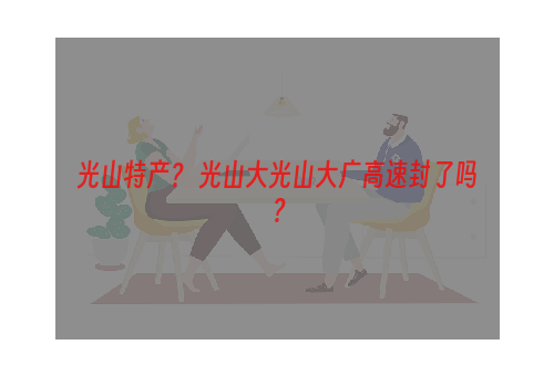 光山特产？ 光山大光山大广高速封了吗？
