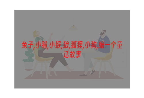 兔子,小猫,小猴,狼,狐狸,小狗,编一个童话故事