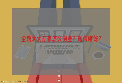 全职太太在家怎么创业？如何赚钱？