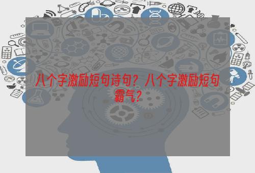 八个字激励短句诗句？ 八个字激励短句霸气？