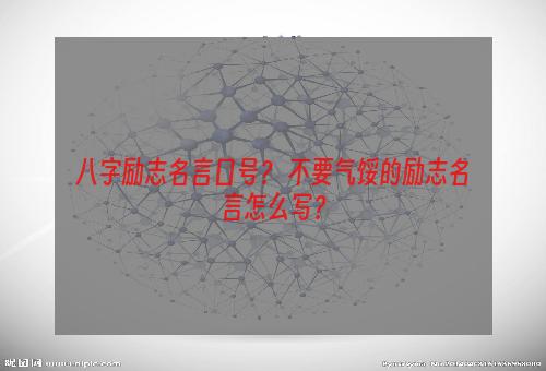 八字励志名言口号？ 不要气馁的励志名言怎么写？