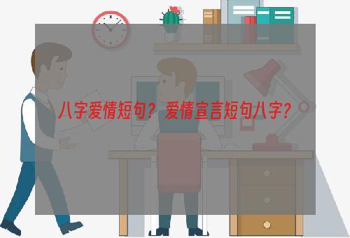 八字爱情短句？ 爱情宣言短句八字？