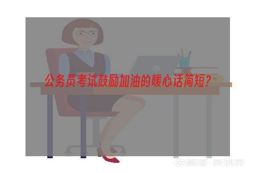 公务员考试鼓励加油的暖心话简短？