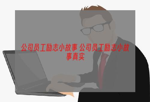 公司员工励志小故事 公司员工励志小故事真实