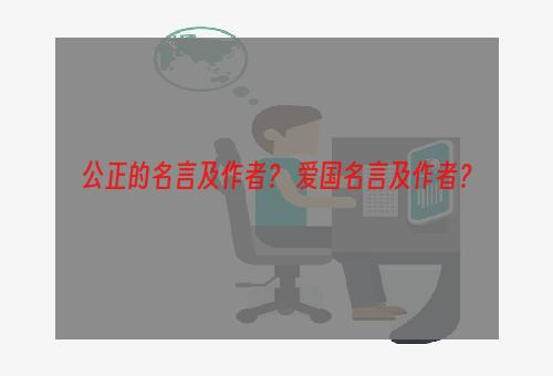 公正的名言及作者？ 爱国名言及作者？