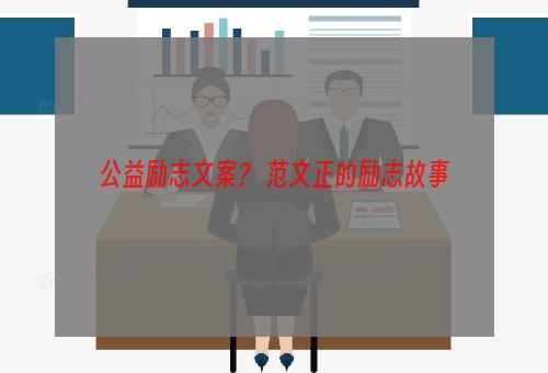 公益励志文案？ 范文正的励志故事