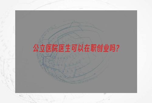 公立医院医生可以在职创业吗？
