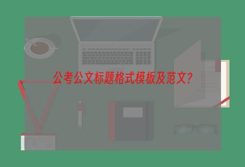 公考公文标题格式模板及范文？