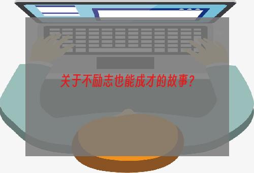 关于不励志也能成才的故事？