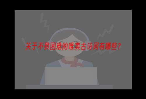 关于不畏困难的唯美古诗词有哪些？