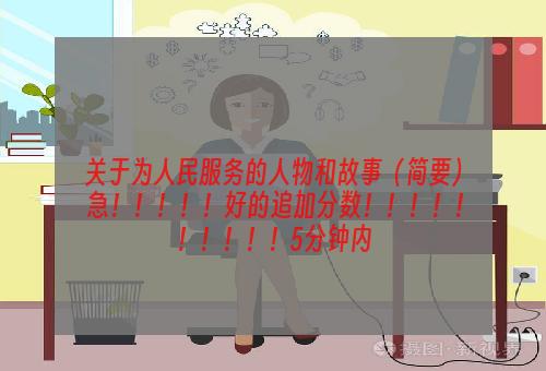 关于为人民服务的人物和故事（简要） 急！！！！！好的追加分数！！！！！！！！！！5分钟内