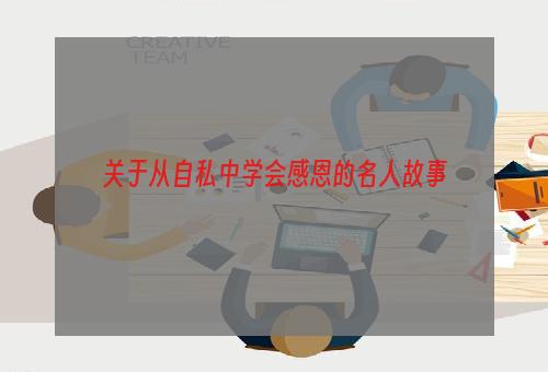 关于从自私中学会感恩的名人故事