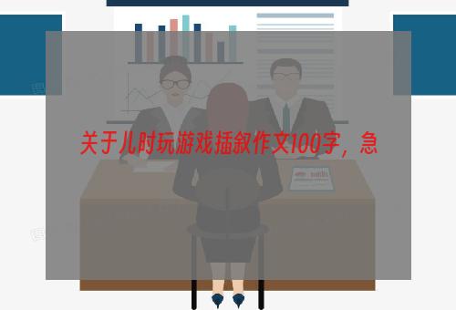 关于儿时玩游戏插叙作文100字，急