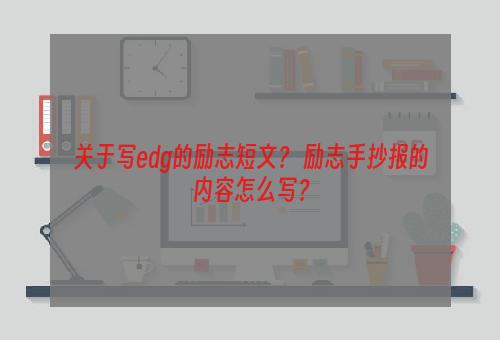 关于写edg的励志短文？ 励志手抄报的内容怎么写？