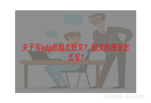 关于写edg的励志短文？ 短文的感受怎么写？