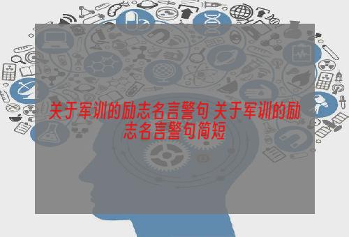 关于军训的励志名言警句 关于军训的励志名言警句简短