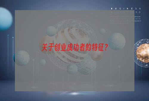 关于创业成功者的特征？