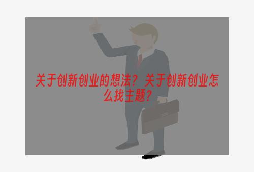 关于创新创业的想法？ 关于创新创业怎么找主题？