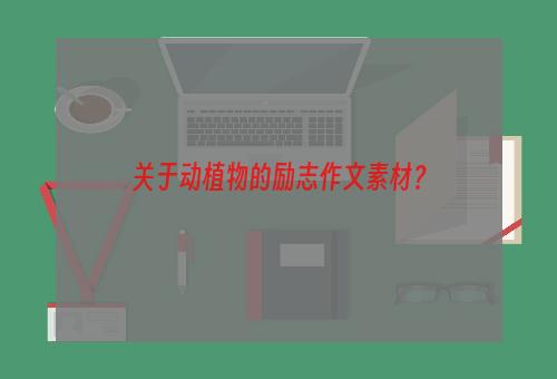 关于动植物的励志作文素材？