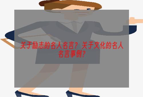关于励志的名人名言？ 关于文化的名人名言事例？