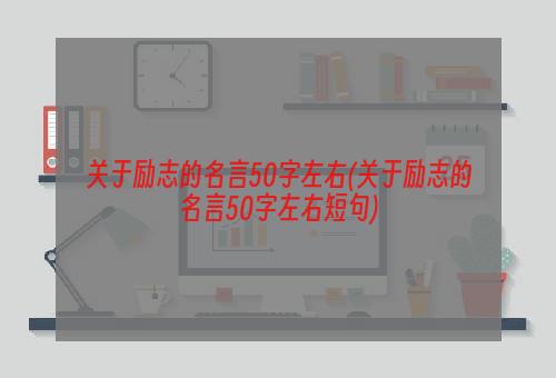 关于励志的名言50字左右(关于励志的名言50字左右短句)