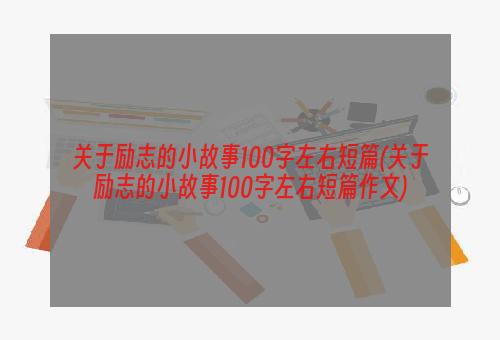关于励志的小故事100字左右短篇(关于励志的小故事100字左右短篇作文)
