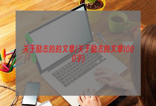 关于励志的的文章(关于励志的文章1000字)