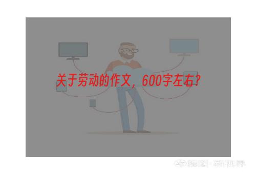 关于劳动的作文，600字左右？
