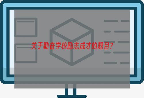 关于勤奋学校励志成才的题目？