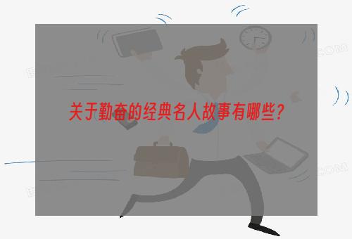 关于勤奋的经典名人故事有哪些？
