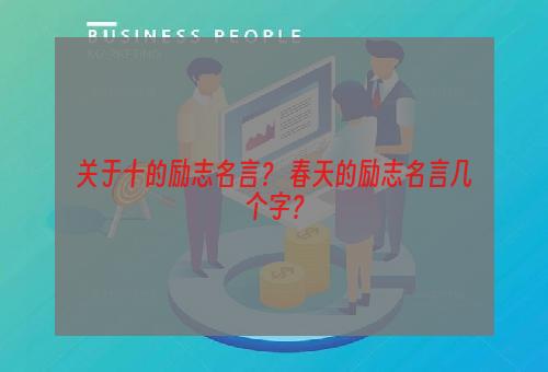 关于十的励志名言？ 春天的励志名言几个字？