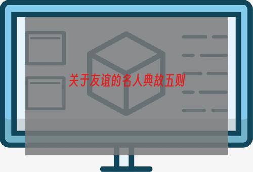 关于友谊的名人典故五则