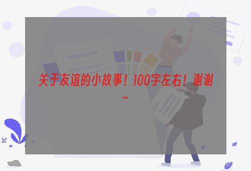 关于友谊的小故事！100字左右！谢谢~