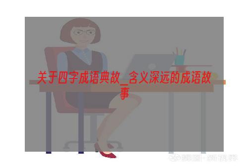 关于四字成语典故_含义深远的成语故事