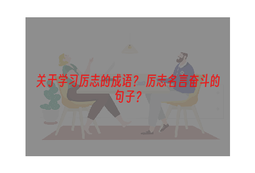 关于学习厉志的成语？ 厉志名言奋斗的句子？