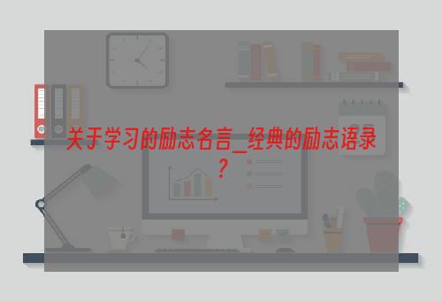 关于学习的励志名言_经典的励志语录？
