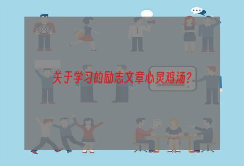 关于学习的励志文章心灵鸡汤？