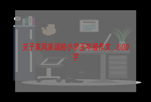 关于家风家训的小学五年级作文，600字