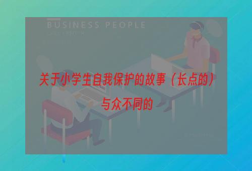 关于小学生自我保护的故事（长点的）
与众不同的