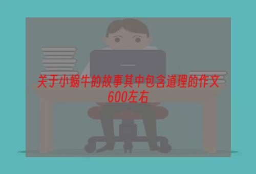 关于小蜗牛的故事其中包含道理的作文600左右