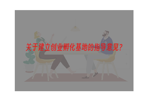 关于建立创业孵化基地的指导意见？