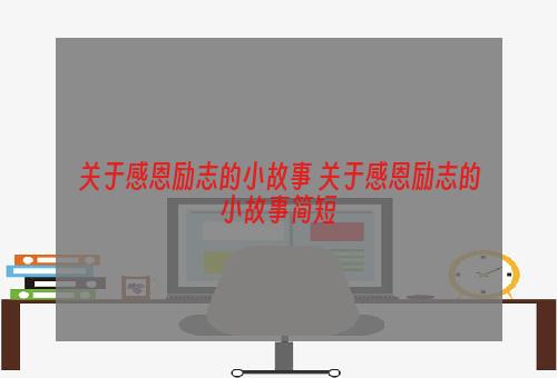 关于感恩励志的小故事 关于感恩励志的小故事简短